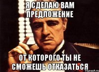 Я сделаю вам предложение от которого ты не сможешь отказаться