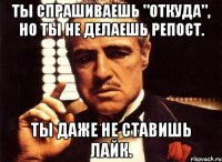 Ты спрашиваешь "откуда", но ты не делаешь репост. Ты даже не ставишь лайк.