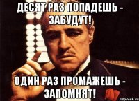 Десят раз попадешь - забудут! один раз промажешь - запомнят!