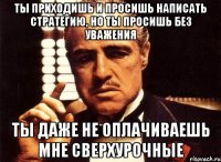 ты приходишь и просишь написать стратегию, но ты просишь без уважения ты даже не оплачиваешь мне сверхурочные