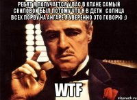ребят я получается у вас в клане самый скиловой был потому что я в Дети_Солнца всех порву на ангаре я уверенно это говорю :) WTF