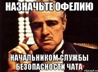 назначьте офелию начальником службы безопасности чата
