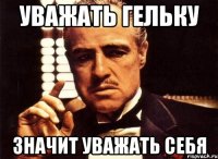 УВАЖАТЬ ГЕЛЬКУ ЗНАЧИТ УВАЖАТЬ СЕБЯ
