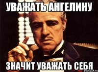 УВАЖАТЬ АНГЕЛИНУ ЗНАЧИТ УВАЖАТЬ СЕБЯ