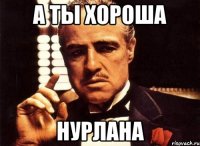 А ты хороша Нурлана