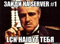 Зайди на server #1 LCN Haidyt тебя