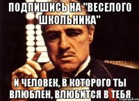Подпишись на "Веселого Школьника" И человек, в которого ты влюблен, влюбится в тебя