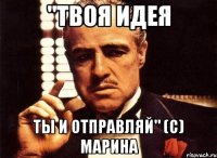 "твоя идея ты и отправляй" (c) Марина