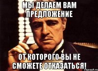Мы делаем Вам предложение от которого Вы не сможете отказаться!