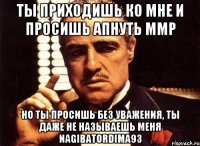 ТЫ ПРИХОДИШЬ КО МНЕ И ПРОСИШЬ АПНУТЬ ММР НО ТЫ ПРОСИШЬ БЕЗ УВАЖЕНИЯ, ТЫ ДАЖЕ НЕ НАЗЫВАЕШЬ МЕНЯ NAGIBATORDIMA93