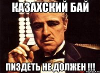 Казахский бай Пиздеть не должен !!!