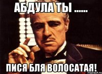 абдула ты ...... пися бля волосатая!