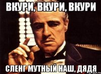 ВКУРИ, ВКУРИ, ВКУРИ Сленг мутный наш, дядя