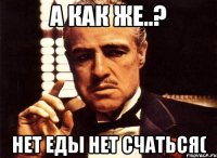 а как же..? нет еды нет счаться(