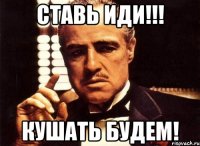 Ставь иди!!! Кушать будем!