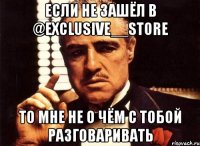 Если не зашёл в @exclusive__store То мне не о чём с тобой разговаривать