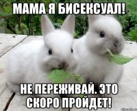 Мама я бисексуал! Не переживай. Это скоро пройдет!