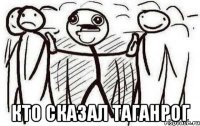  кто сказал Таганрог
