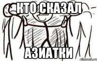 кто сказал АЗИАТКИ