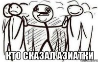  кто сказал АЗИАТКИ