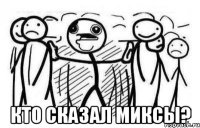  Кто сказал миксы?