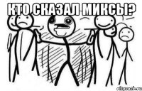 Кто сказал миксы? 