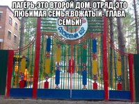 Лагерь-это второй дом, отряд-это любимая семья,вожатый- глава семьи! 