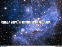 СЛАВА УКРАїНі !!!!!!!!! ГЕРОЯМ СЛАВА