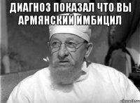 Диагноз показал что вы армянский имбицил 