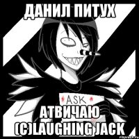 данил питух атвичаю (c)laughing jack