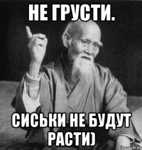 Не грусти. Сиськи не будут расти)