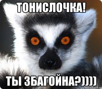 Тонислочка! Ты Збагойна?))))