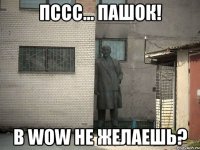 Пссс... Пашок! В WoW не желаешь?