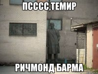 Псссс,Темир ричмонд барма