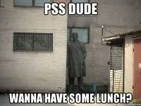 Pss dude Wanna have some lunch?