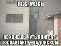 ПСС, Мось Не хочешь чуть поиграть в Спартаке? ...Задонском