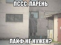 Пссс, парень ЛАЙФ не нужен?