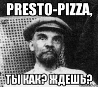 Presto-Pizza, ты как? Ждешь?