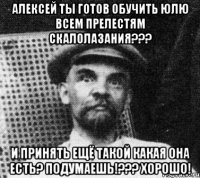 Алексей ты готов обучить Юлю всем Прелестям скалолазания??? И принять ещё такой какая она есть? Подумаешь!??? Хорошо!