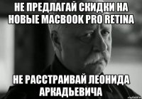 не предлагай скидки на новые MacBook Pro Retina не расстраивай Леонида Аркадьевича