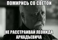 Помирись со Светой Не расстраивай леонида аркадьевича