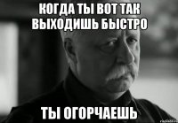Когда ты вот так выходишь быстро ты огорчаешь