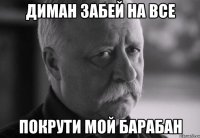 Диман забей на все Покрути мой барабан