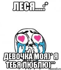 Леся....:* Девочка моя)* Я тебя люблю)**