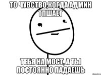 То чувство,когда админ тпшает тебя на мост, а ты постоянно падаешь