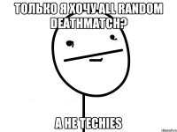 Только я хочу All random Deathmatch? А не Techies