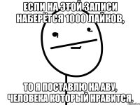 Если на этой записи наберётся 1000 лайков, то я поставлю на аву, человека который нравится.