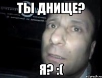 Ты днище? Я? :(