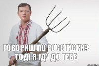 Говориш по россійски? Тоді я іду до тебе