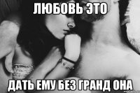 Любовь это Дать ему без гранд она